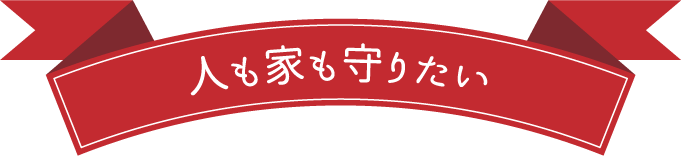 人も家も守りたい